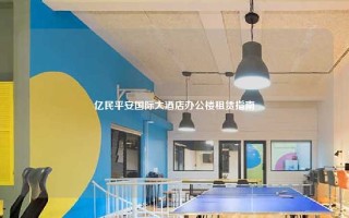 亿民平安国际大酒店办公楼租赁指南