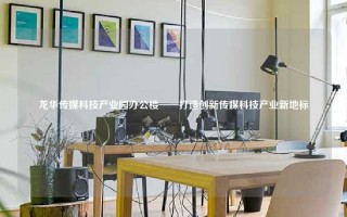 龙华传媒科技产业园办公楼——打造创新传媒科技产业新地标