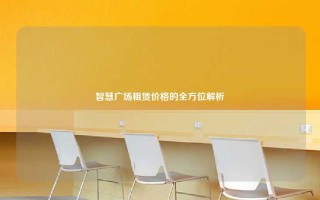 智慧广场租赁价格的全方位解析