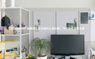 宝安互联网产业基地 A 区优质办公室出租，开启创业梦想之旅