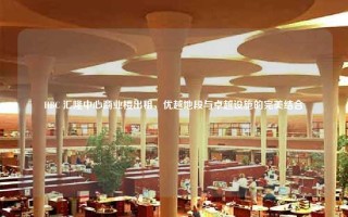 HBC 汇隆中心商业楼出租，优越地段与卓越设施的完美结合