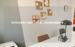 数字硅谷横岗产业园办公楼出租，开启创新发展新征程
