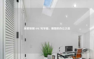 探索恒明 ONE 写字楼，理想的办公之选