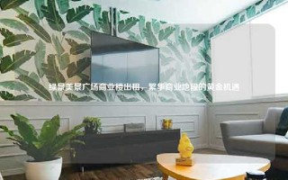 绿景美景广场商业楼出租，繁华商业地段的黄金机遇