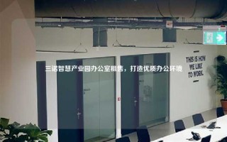 三诺智慧产业园办公室租售，打造优质办公环境