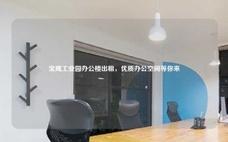 宝鹰工业园办公楼出租，优质办公空间等你来