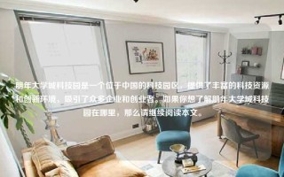 朋年大学城科技园是一个位于中国的科技园区,提供了丰富的科技资源和创新环境,吸引了众多企业和创业者。如果你想了解朋年大学城科技园在哪里,那么请继续阅读本文。 朋年大学城科技园是一个位于中国的科技园区,提供了丰富的科技资源和创新环境,吸引了众多企业和创业者。如果你想了解朋年大学城科技园在哪里,那么请继续阅读本文。