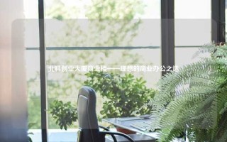 北科创业大厦商业楼——理想的商业办公之选