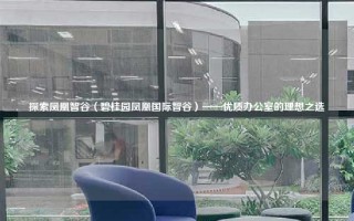 探索凤凰智谷（碧桂园凤凰国际智谷）——优质办公室的理想之选