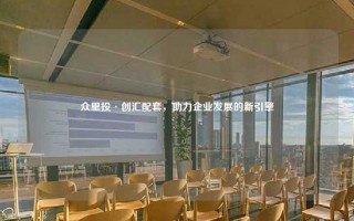众里投·创汇配套，助力企业发展的新引擎