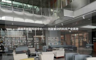 深圳湾创新科技中心——创新驱动的科技产业高地