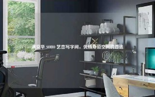满京华 SOHO 艺峦写字间，优质办公空间的首选