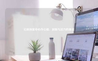 云族创客中心办公楼，创新与活力的象征