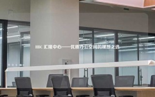 HBC 汇隆中心——优质办公空间的理想之选