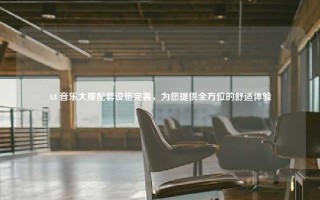 A8 音乐大厦配套设施完善，为您提供全方位的舒适体验