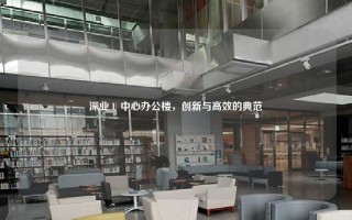 深业 U 中心办公楼，创新与高效的典范