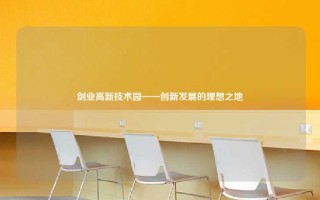 剑业高新技术园——创新发展的理想之地