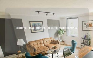 深圳世茂广场办公楼出租，优质办公空间的理想之选