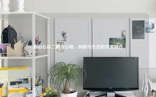 南山云谷二期办公楼，创新与生态的完美融合