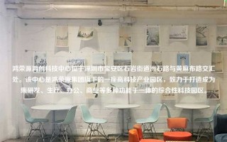 鸿荣源鸿创科技中心位于深圳市宝安区石岩街道洲石路与黄麻布路交汇处。该中心是鸿荣源集团旗下的一座高科技产业园区，致力于打造成为集研发、生产、办公、商业等多种功能于一体的综合性科技园区。