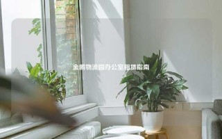 金鹏物流园办公室租赁指南