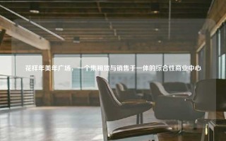 花样年美年广场,一个集租赁与销售于一体的综合性商业中心 花样年美年广场,一个集租赁与销售于一体的综合性商业中心
