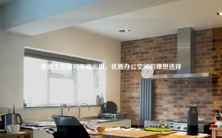 亚洲工业园写字楼出租，优质办公空间的理想选择