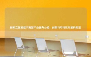 探索立新湖福宁高新产业园办公楼，创新与可持续发展的典范