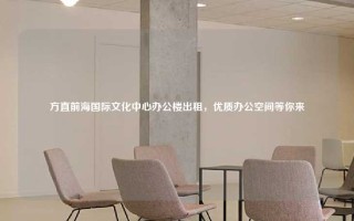 方直前海国际文化中心办公楼出租，优质办公空间等你来