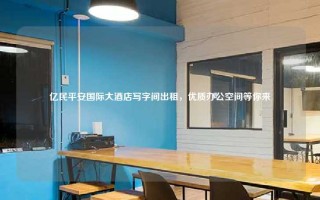 亿民平安国际大酒店写字间出租，优质办公空间等你来