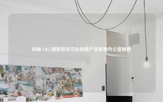 探秘 CJCI 国家珠宝文化创意产业基地办公室租售