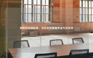 邦凯科技园配套，为企业发展提供全方位支持