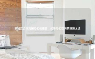 鹏城汇合物流园办公楼租售，优质办公空间的理想之选