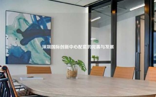 深圳国际创新中心配套的完善与发展