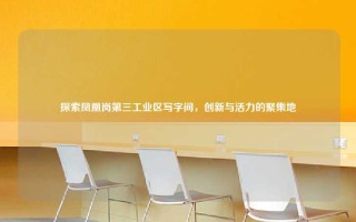 探索凤凰岗第三工业区写字间，创新与活力的聚集地