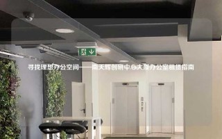 寻找理想办公空间——南天辉创研中心大厦办公室租赁指南 寻找理想办公空间——南天辉创研中心大厦办公室租赁指南
