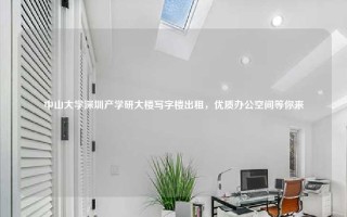 中山大学深圳产学研大楼写字楼出租，优质办公空间等你来
