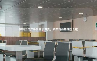 深圳世茂广场商业楼租赁，繁荣商业的理想之选
