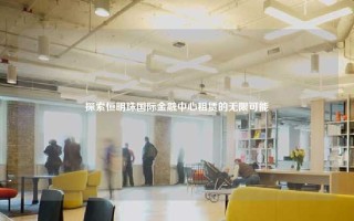 探索恒明珠国际金融中心租赁的无限可能
