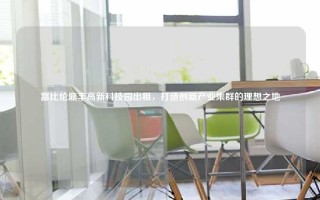 富比伦鼎丰高新科技园出租，打造创新产业集群的理想之地