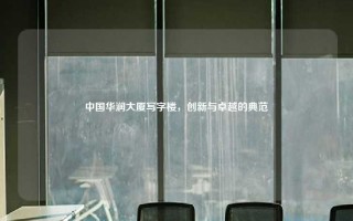 中国华润大厦写字楼，创新与卓越的典范