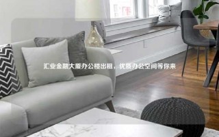 汇业金融大厦办公楼出租，优质办公空间等你来