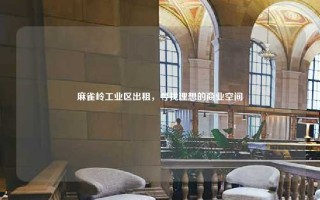 麻雀岭工业区出租，寻找理想的商业空间