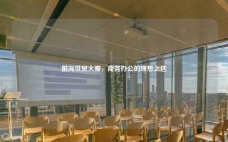 前海世贸大厦，商务办公的理想之选