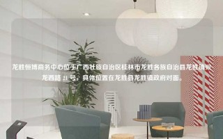 龙胜恒博商务中心位于广西壮族自治区桂林市龙胜各族自治县龙胜镇兴龙西路 21 号，具体位置在龙胜县龙胜镇政府对面。
