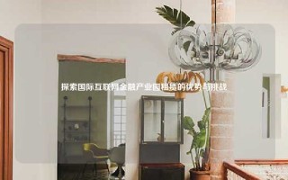 探索国际互联网金融产业园租赁的优势与挑战