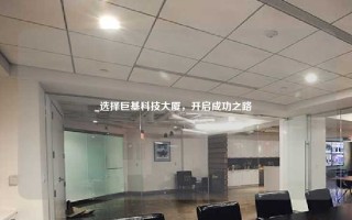 选择巨基科技大厦，开启成功之路