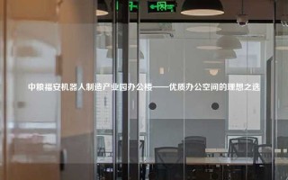 中粮福安机器人制造产业园办公楼——优质办公空间的理想之选
