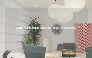 光明科技金融大厦写字间出租，优质办公空间等你来