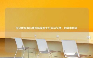 宝安桃花源科技创新园旭生分园写字楼，创新的摇篮